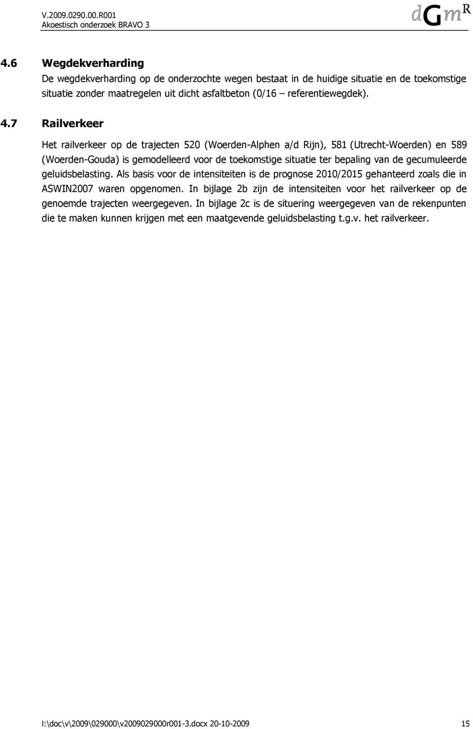 geluidsbelasting. Als basis voor de intensiteiten is de prognose 2010/2015 gehanteerd zoals die in ASWIN2007 waren opgenomen.