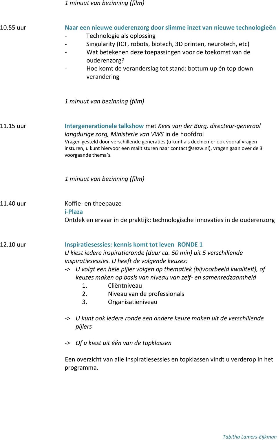 toepassingen voor de toekomst van de ouderenzorg? - Hoe komt de veranderslag tot stand: bottum up én top down verandering 1 minuut van bezinning (film) 11.