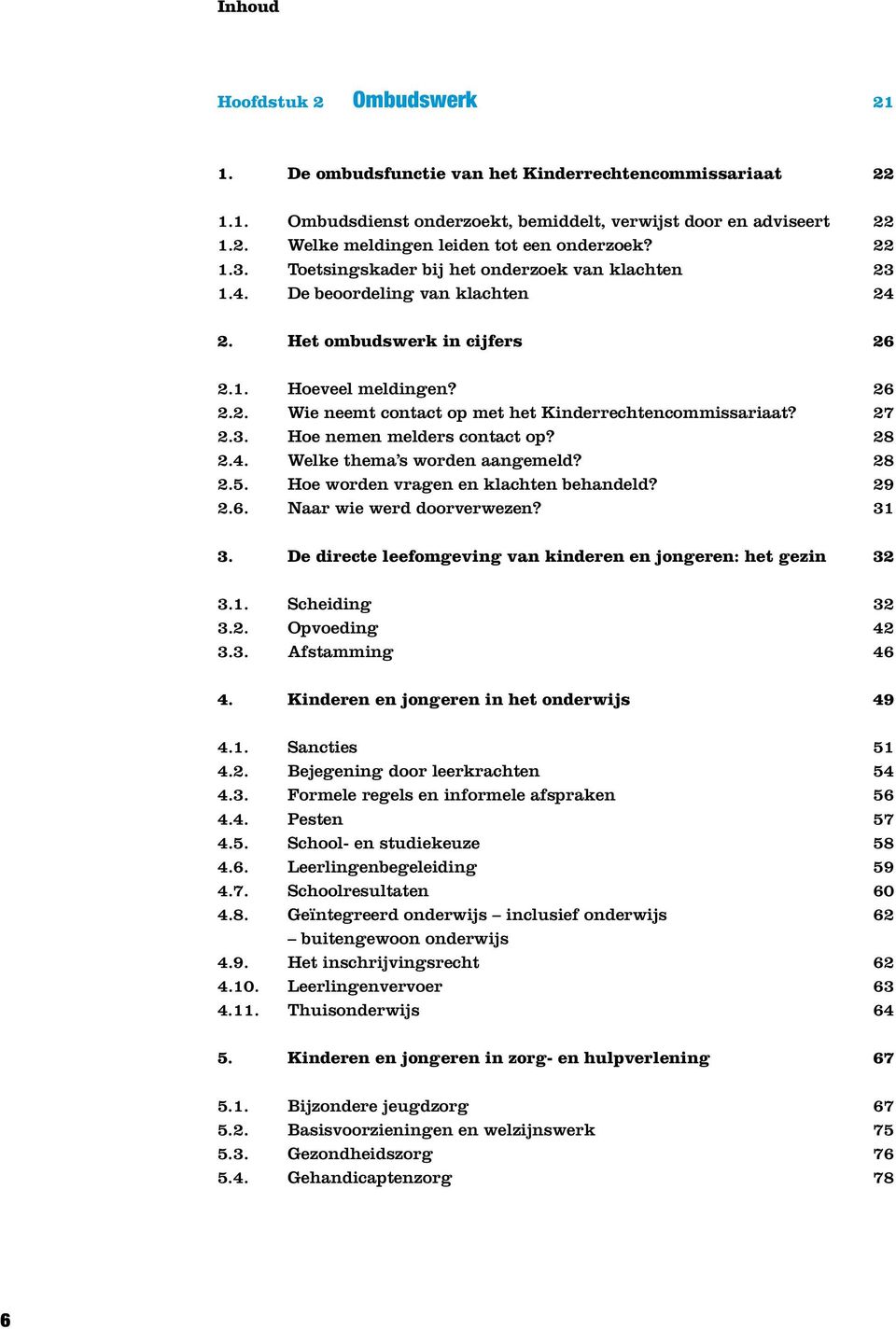 27 2.3. Hoe nemen melders contact op? 28 2.4. Welke thema s worden aangemeld? 28 2.5. Hoe worden vragen en klachten behandeld? 29 2.6. Naar wie werd doorverwezen? 31 3.