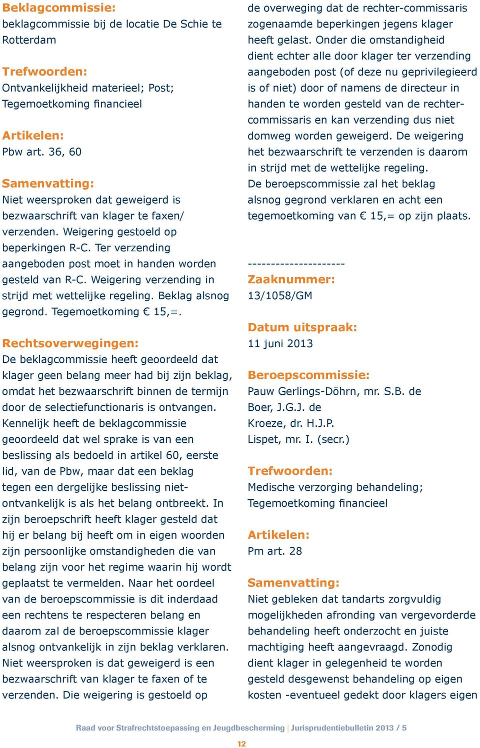 Ter verzending aangeboden post moet in handen worden gesteld van R-C. Weigering verzending in strijd met wettelijke regeling. Beklag alsnog gegrond. Tegemoetkoming 15,=.