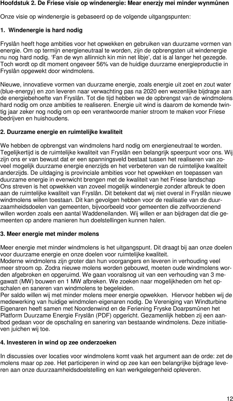 Om op termijn energieneutraal te worden, zijn de opbrengsten uit windenergie nu nog hard nodig. Fan de wyn allinnich kin min net libje, dat is al langer het gezegde.