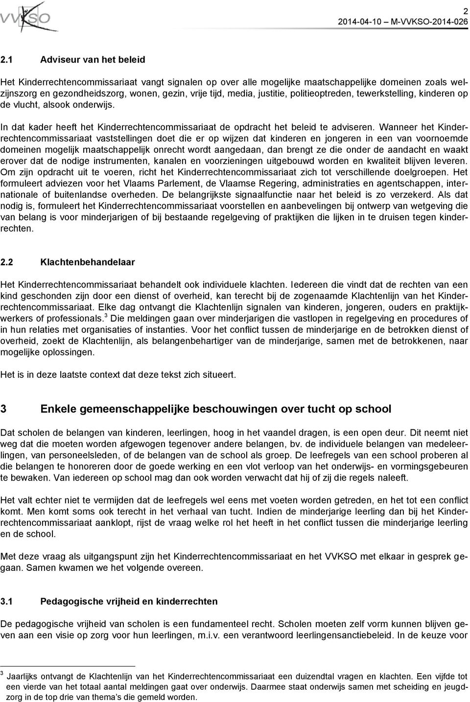 Wanneer het Kinderrechtencommissariaat vaststellingen doet die er op wijzen dat kinderen en jongeren in een van voornoemde domeinen mogelijk maatschappelijk onrecht wordt aangedaan, dan brengt ze die