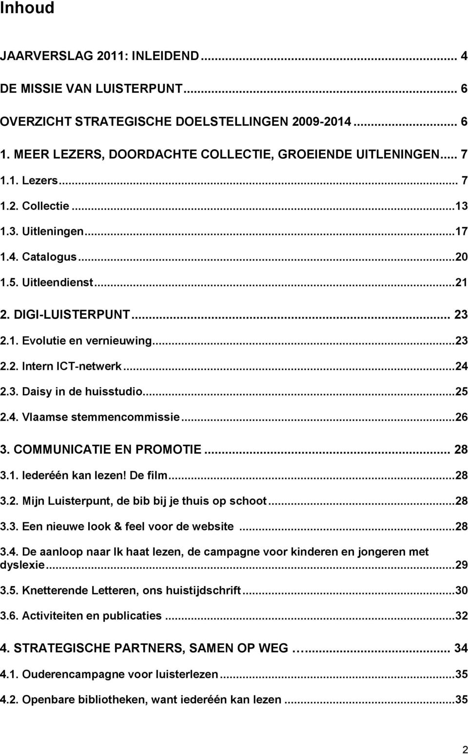 ..25 2.4. Vlaamse stemmencommissie...26 3. COMMUNICATIE EN PROMOTIE... 28 3.1. Iederéén kan lezen! De film...28 3.2. Mijn Luisterpunt, de bib bij je thuis op schoot...28 3.3. Een nieuwe look & feel voor de website.