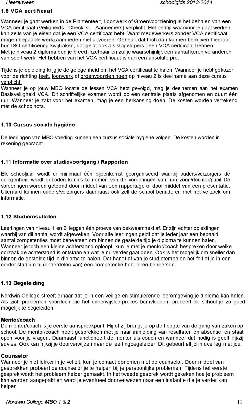 Gebeurt dat toch dan kunnen bedrijven hierdoor hun ISO certificering kwijtraken, dat geldt ook als stagelopers geen VCA certificaat hebben.