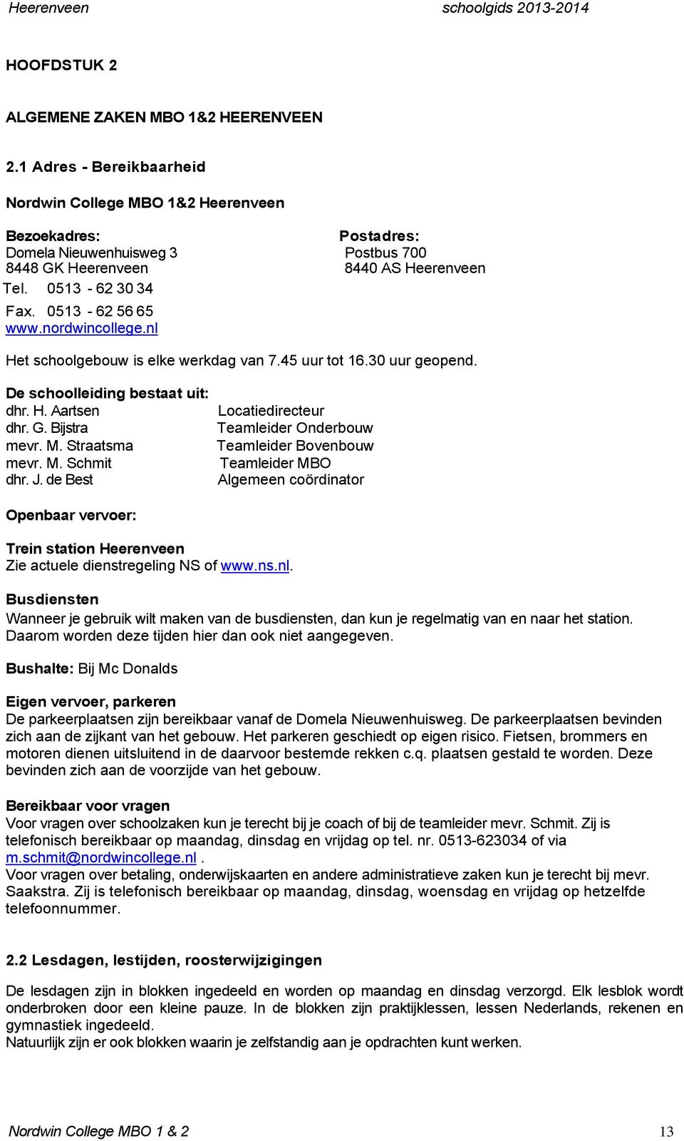 nordwincollege.nl Het schoolgebouw is elke werkdag van 7.45 uur tot 16.30 uur geopend. De schoolleiding bestaat uit: dhr. H. Aartsen dhr. G. Bijstra mevr. M. Straatsma mevr. M. Schmit dhr. J.