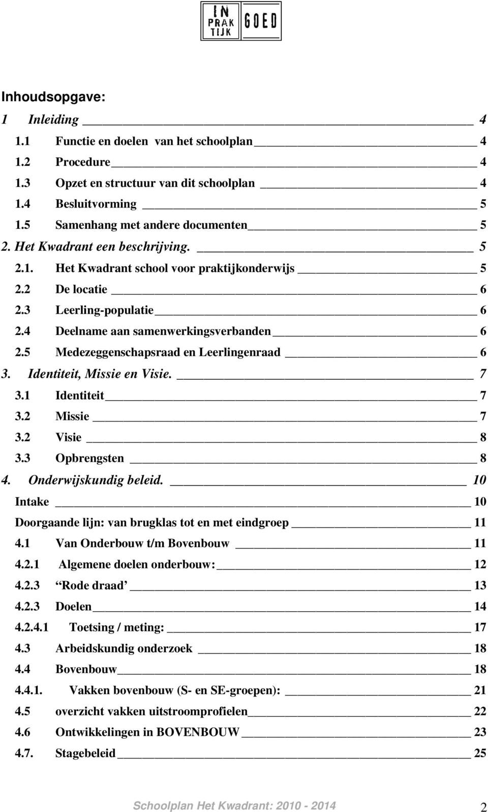 5 Medezeggenschapsraad en Leerlingenraad 6 3. Identiteit, Missie en Visie. 7 3.1 Identiteit 7 3.2 Missie 7 3.2 Visie 8 3.3 Opbrengsten 8 4. Onderwijskundig beleid.