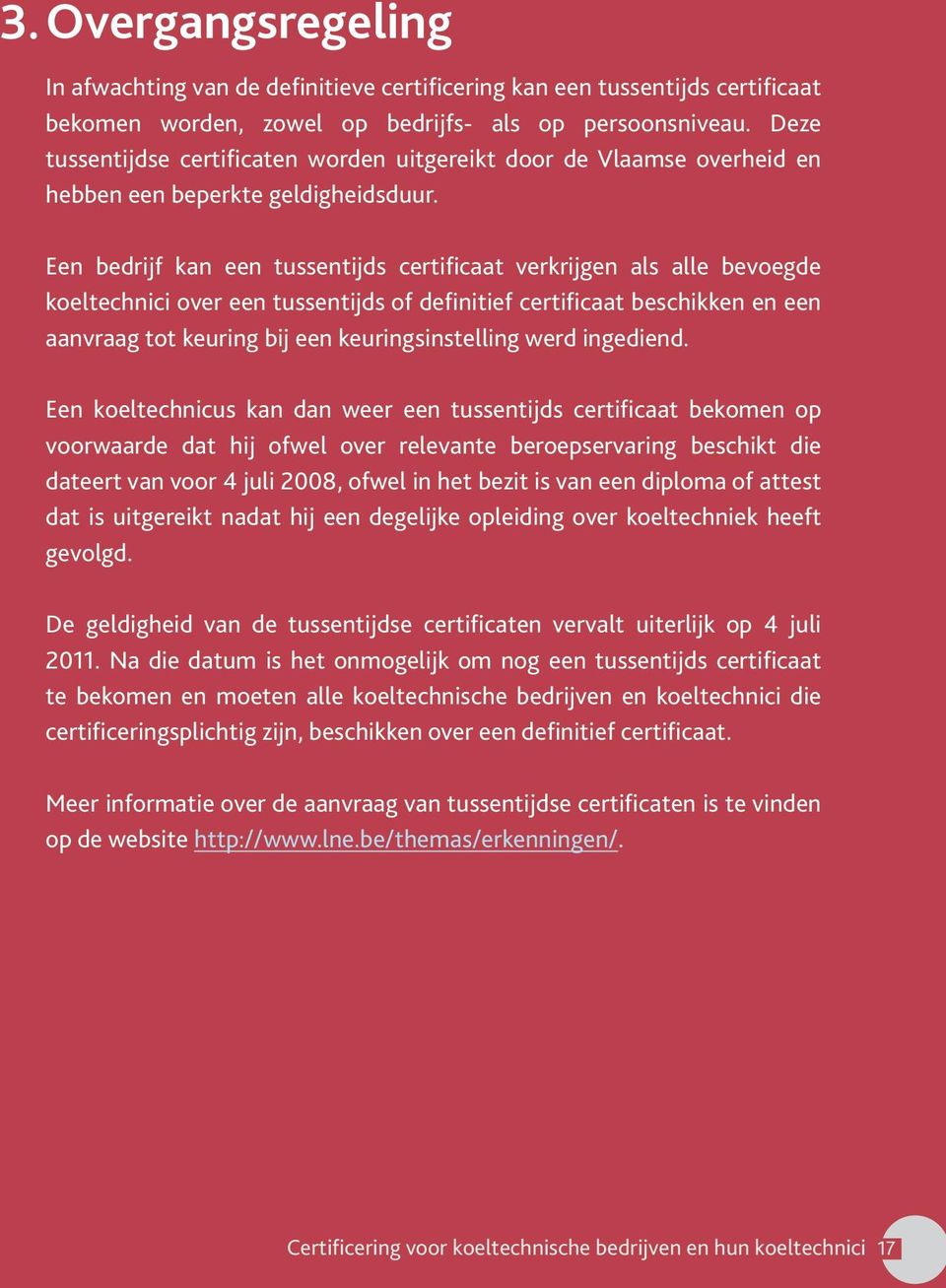 Een bedrijf kan een tussentijds certificaat verkrijgen als alle bevoegde koeltechnici over een tussentijds of definitief certificaat beschikken en een aanvraag tot keuring bij een keuringsinstelling