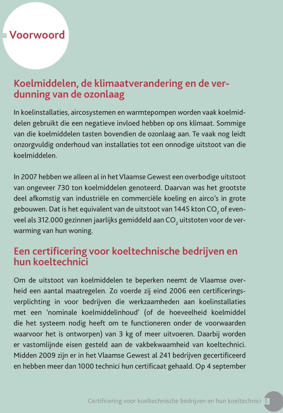 In 2007 hebben we alleen al in het Vlaamse Gewest een overbodige uitstoot van ongeveer 730 ton koelmiddelen genoteerd.