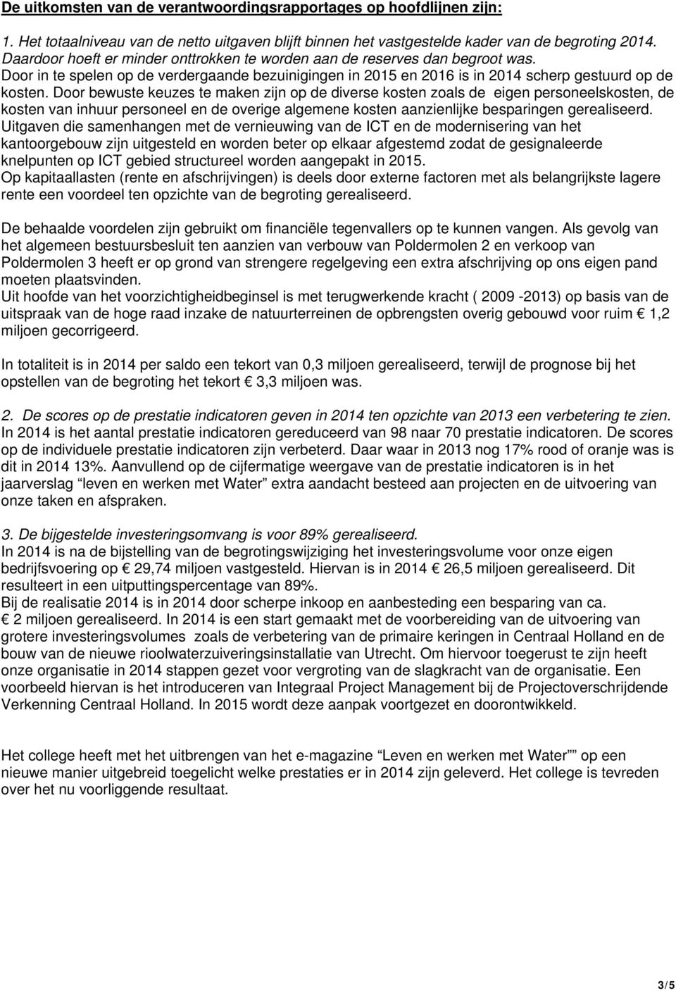 Door bewuste keuzes te maken zijn op de diverse kosten zoals de eigen personeelskosten, de kosten van inhuur personeel en de overige algemene kosten aanzienlijke besparingen gerealiseerd.