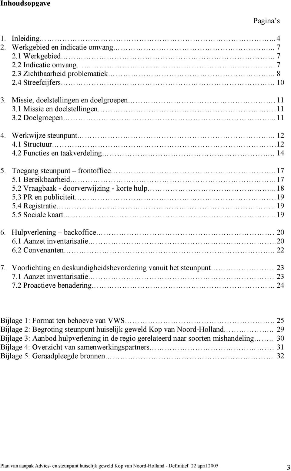 Toegang steunpunt frontoffice.. 17 5.1 Bereikbaarheid... 17 5.2 Vraagbaak - doorverwijzing - korte hulp... 18 5.3 PR en publiciteit. 19 5.4 Registratie.. 19 5.5 Sociale kaart... 19 6.