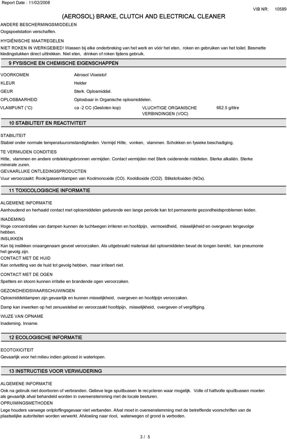 9 FYSISCHE EN CHEMISCHE EIGENSCHAPPEN VOORKOMEN KLEUR GEUR OPLOSBAARHEID Aërosol Vloeistof Helder Sterk. Oplosmiddel. Oplosbaar in Organische oplosmiddelen.