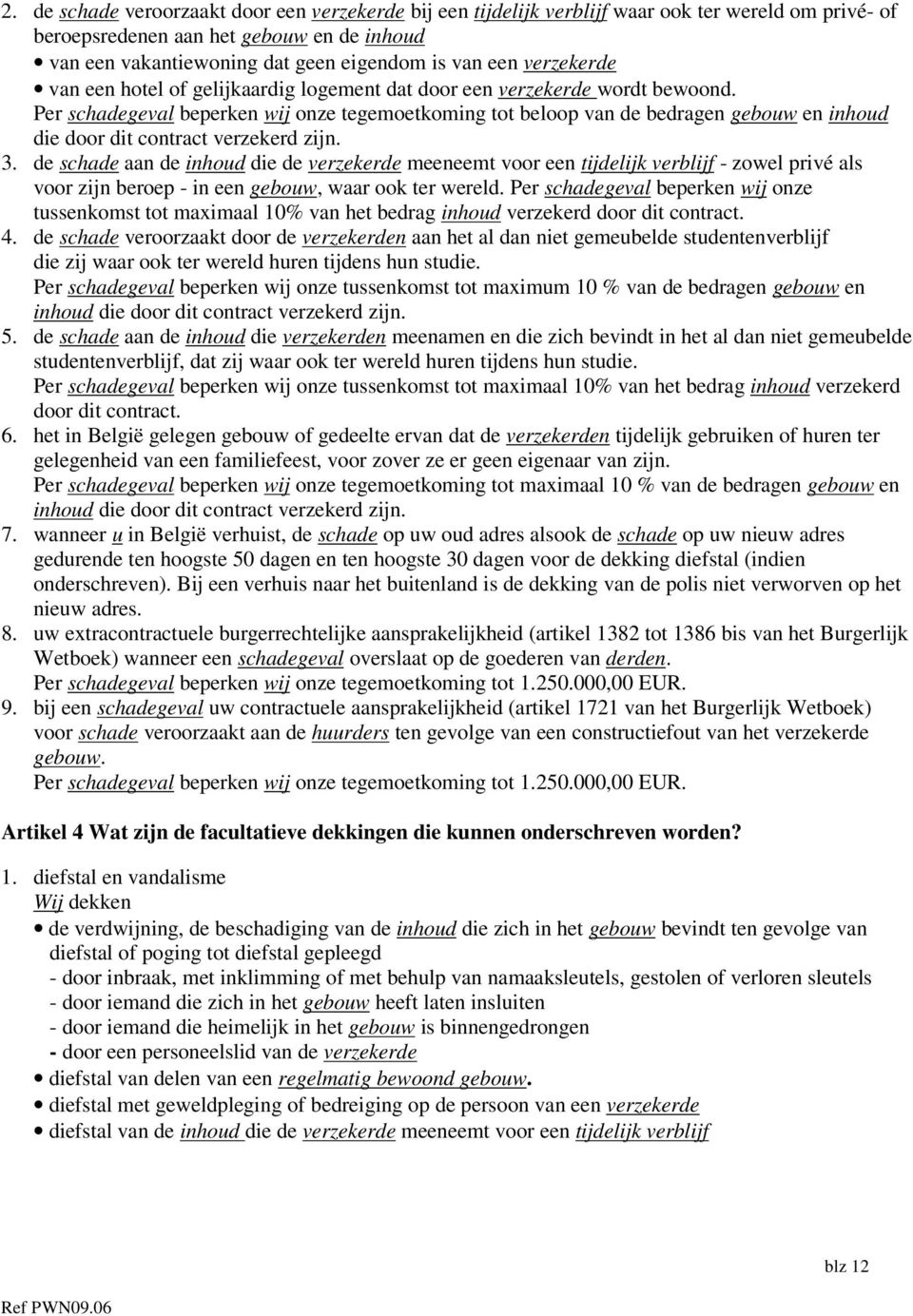 Per schadegeval beperken wij onze tegemoetkoming tot beloop van de bedragen gebouw en inhoud die door dit contract verzekerd zijn. 3.