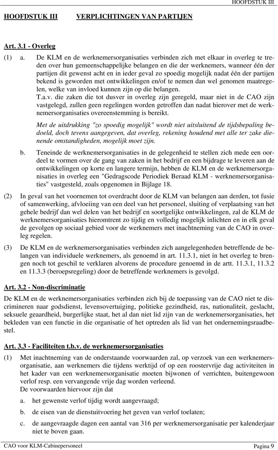 geval zo spoedig mogelijk nadat één der partijen bekend is geworden met ontwikkelingen en/of te nemen dan wel genomen maatregelen, welke van invloed kunnen zijn op die belangen. T.a.v. die zaken die