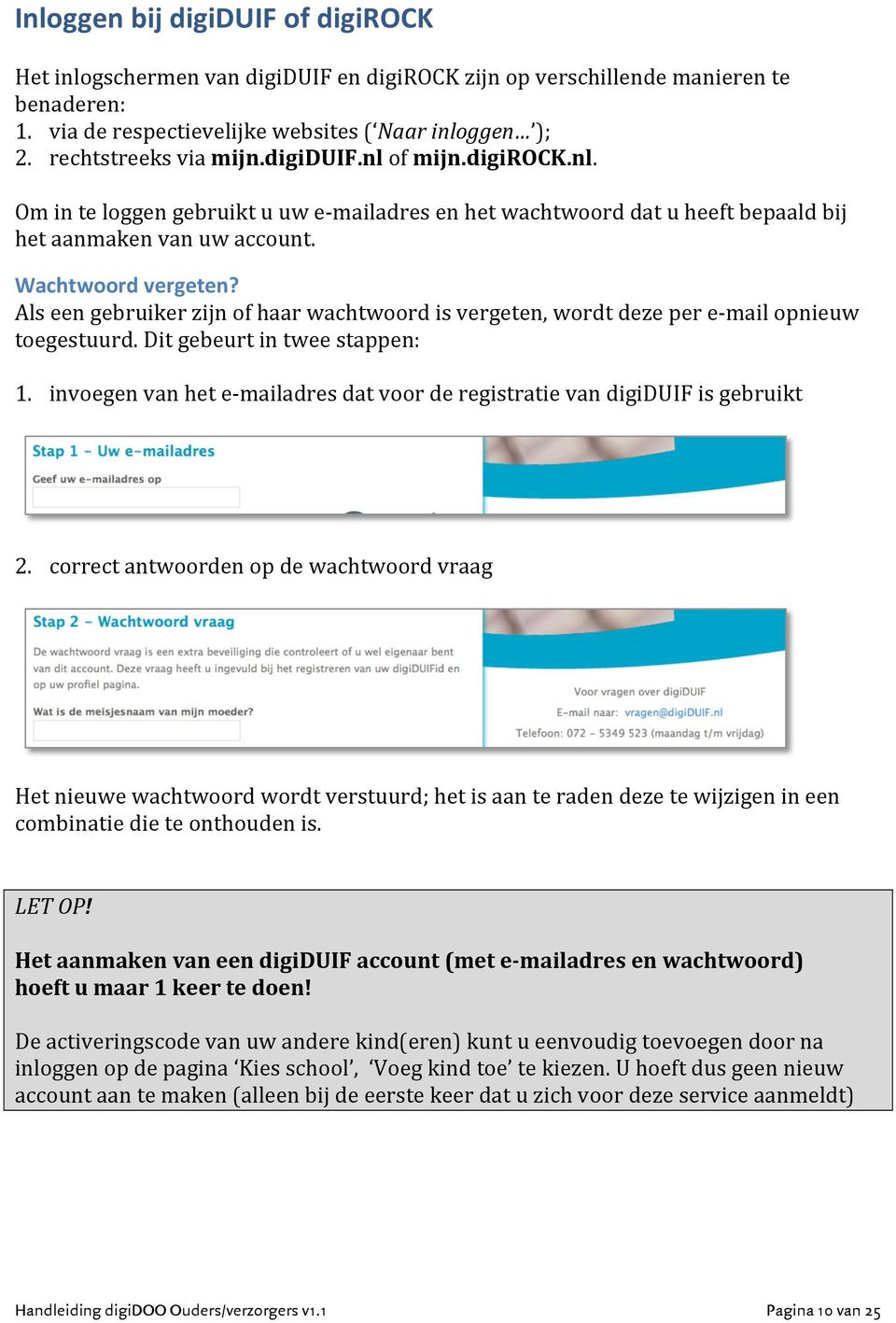 Als een gebruiker zijn of haar wachtwoord is vergeten, wordt deze per e- mail opnieuw toegestuurd. Dit gebeurt in twee stappen: 1.