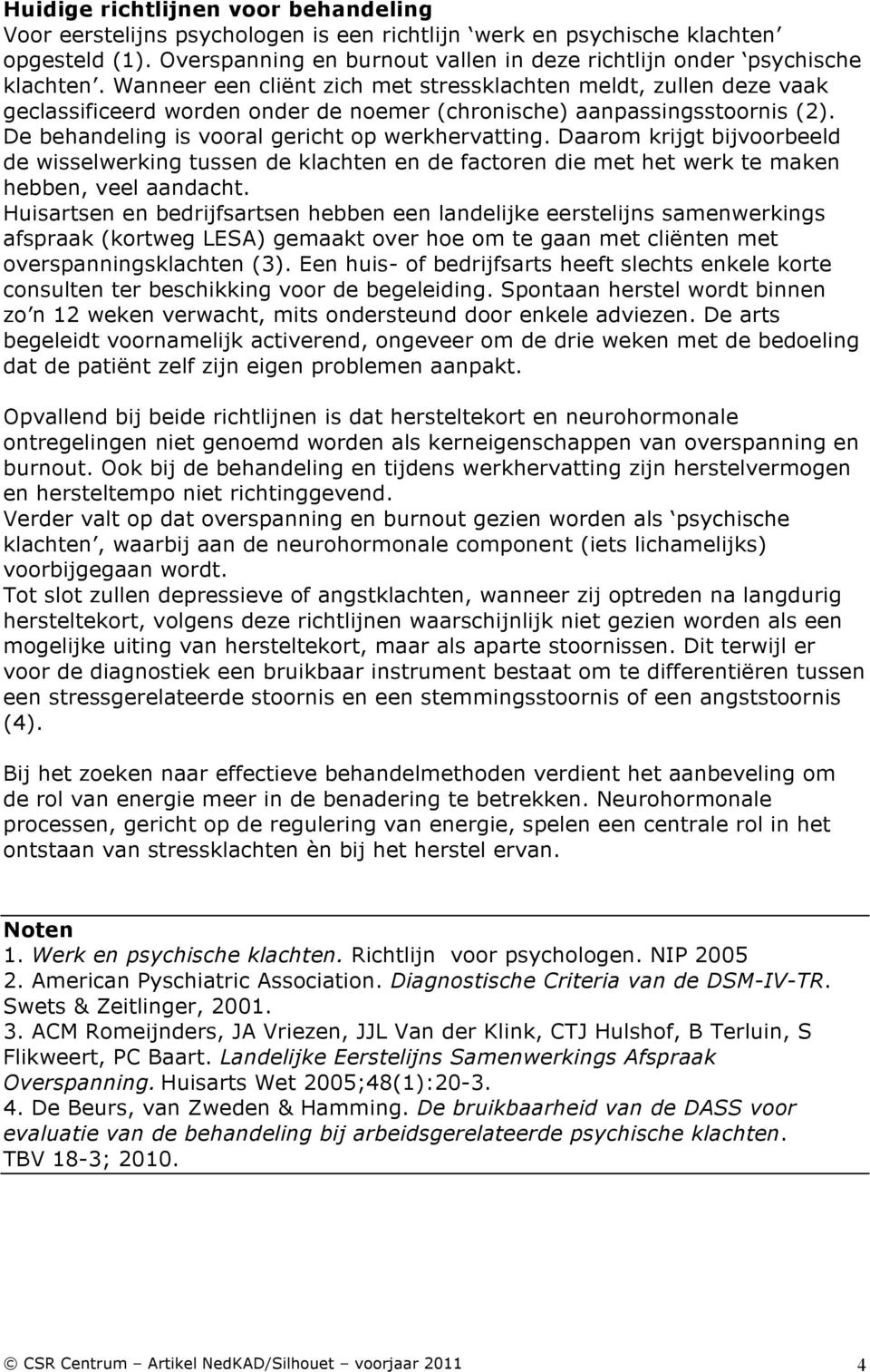 Wanneer een cliënt zich met stressklachten meldt, zullen deze vaak geclassificeerd worden onder de noemer (chronische) aanpassingsstoornis (2). De behandeling is vooral gericht op werkhervatting.