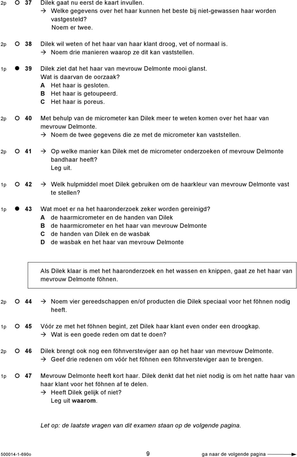 Wat is daarvan de oorzaak? A Het haar is gesloten. B Het haar is getoupeerd. C Het haar is poreus. 2p 40 Met behulp van de micrometer kan Dilek meer te weten komen over het haar van mevrouw Delmonte.