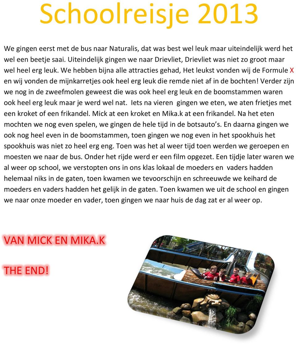 We hebben bijna alle attracties gehad, Het leukst vonden wij de Formule X en wij vonden de mijnkarretjes ook heel erg leuk die remde niet af in de bochten!