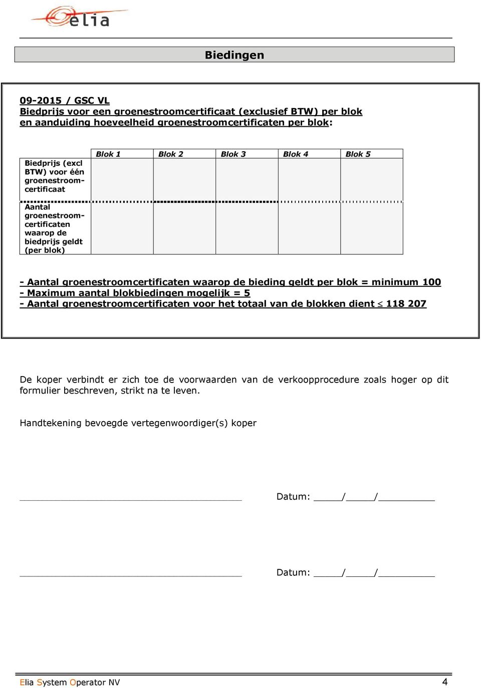 per blok = minimum 100 - Maximum aantal blokbiedingen mogelijk = 5 - Aantal groenestroomcertificaten voor het totaal van de blokken dient 118 207 De koper verbindt er zich toe de