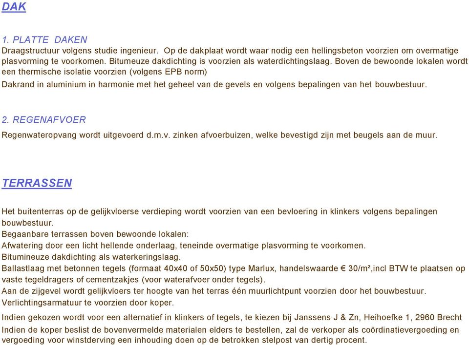 Boven de bewoonde lokalen wordt een thermische isolatie voorzien (volgens EPB norm) Dakrand in aluminium in harmonie met het geheel van de gevels en volgens bepalingen van het bouwbestuur. 2.