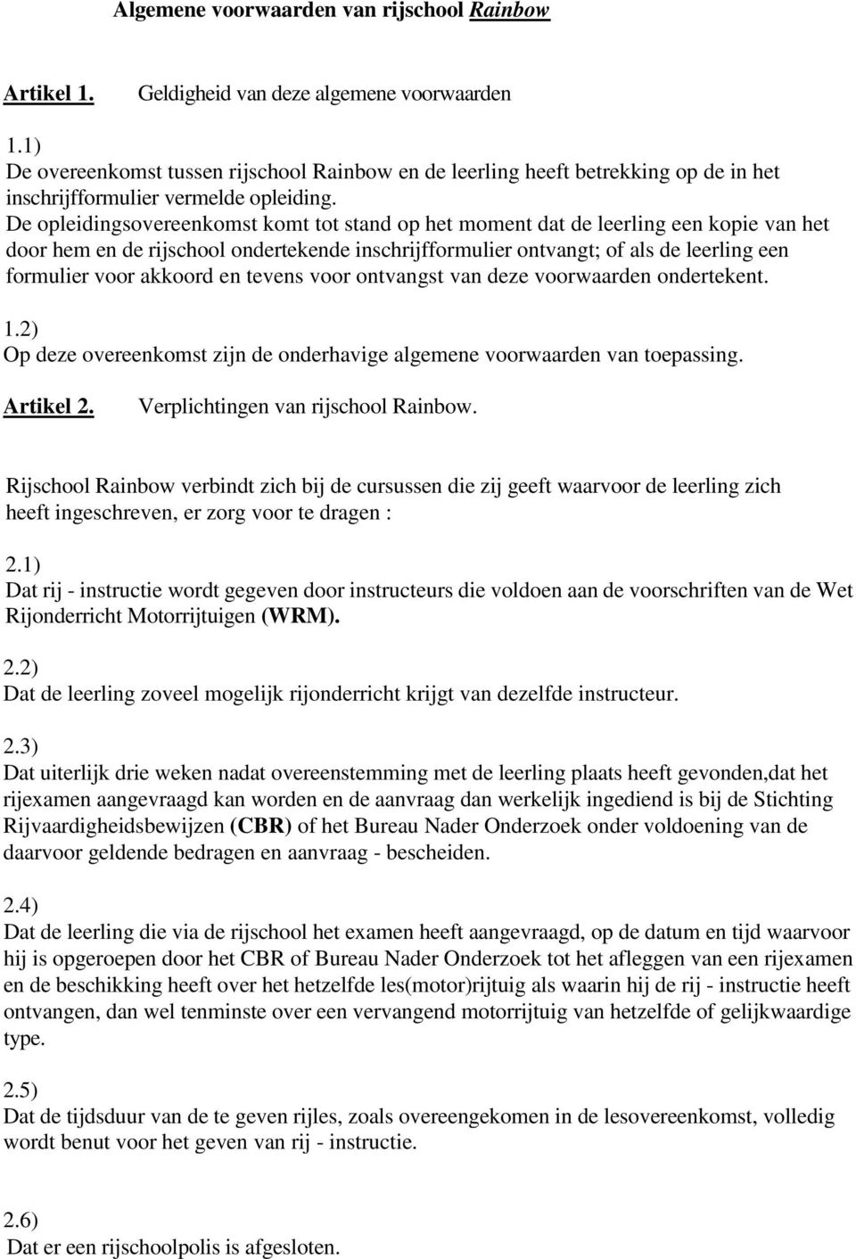 De opleidingsovereenkomst komt tot stand op het moment dat de leerling een kopie van het door hem en de rijschool ondertekende inschrijfformulier ontvangt; of als de leerling een formulier voor