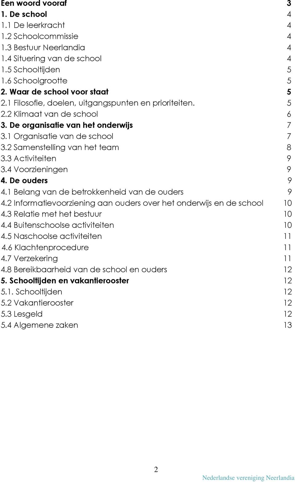 2 Samenstelling van het team 8 3.3 Activiteiten 9 3.4 Voorzieningen 9 4. De ouders 9 4.1 Belang van de betrokkenheid van de ouders 9 4.