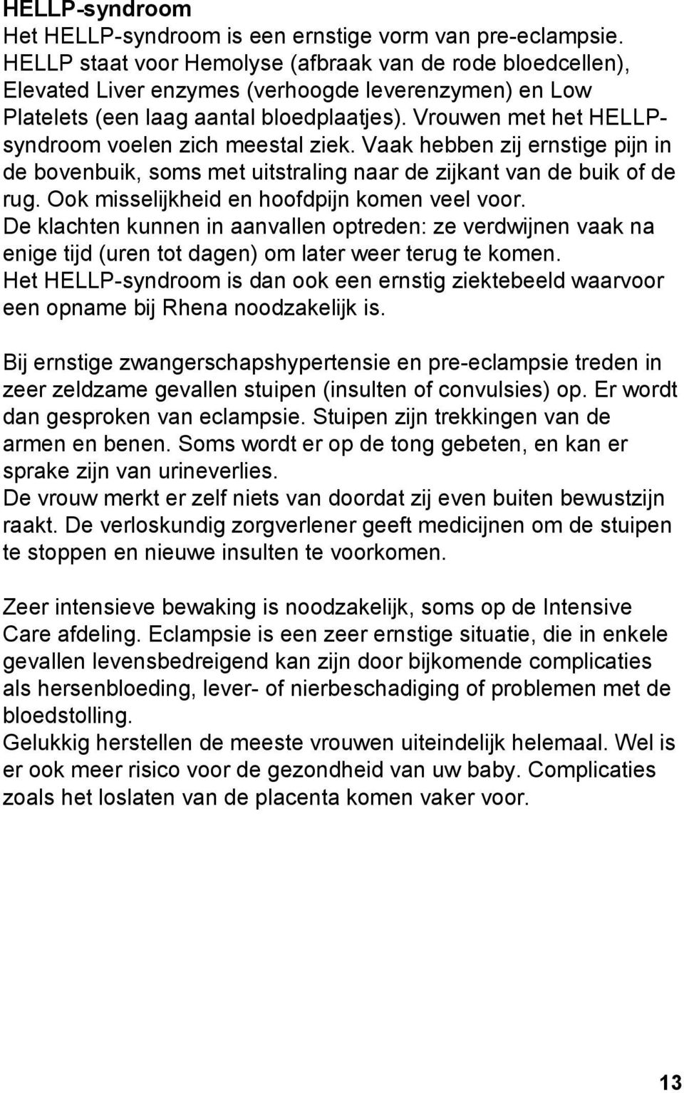 Vrouwen met het HELLPsyndroom voelen zich meestal ziek. Vaak hebben zij ernstige pijn in de bovenbuik, soms met uitstraling naar de zijkant van de buik of de rug.