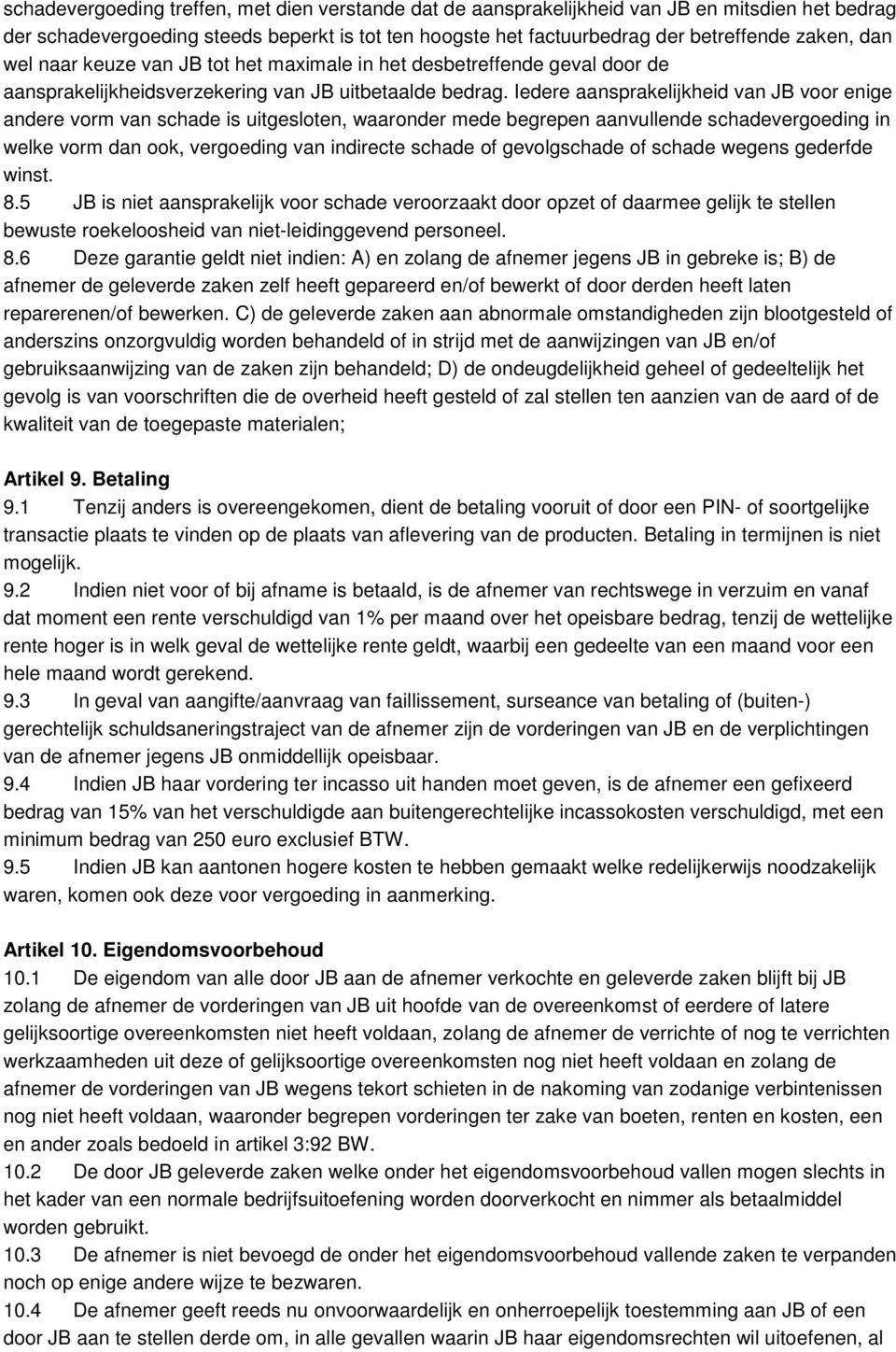 Iedere aansprakelijkheid van JB voor enige andere vorm van schade is uitgesloten, waaronder mede begrepen aanvullende schadevergoeding in welke vorm dan ook, vergoeding van indirecte schade of