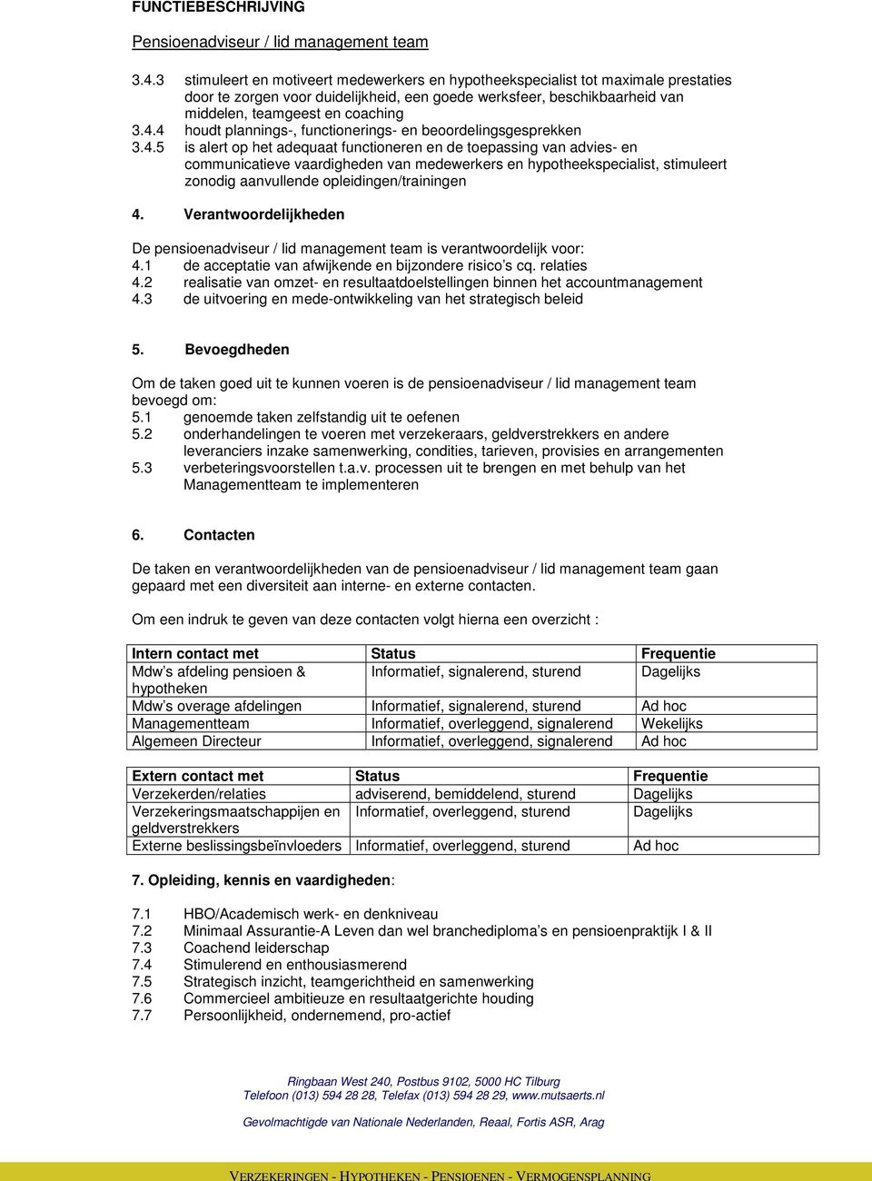 Verantwoordelijkheden De pensioenadviseur / lid management team is verantwoordelijk voor: 4.1 de acceptatie van afwijkende en bijzondere risico s cq. relaties 4.