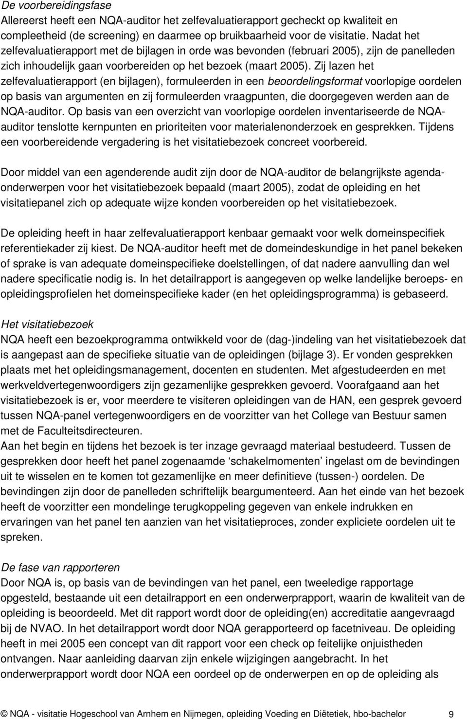 Zij lazen het zelfevaluatierapport (en bijlagen), formuleerden in een beoordelingsformat voorlopige oordelen op basis van argumenten en zij formuleerden vraagpunten, die doorgegeven werden aan de