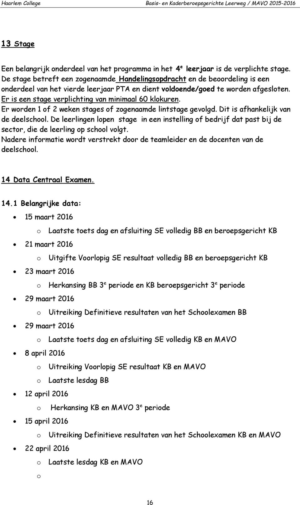 Er is een stage verplichting van minimaal 60 klokuren. Er worden of weken stages of zogenaamde lintstage gevolgd. Dit is afhankelijk van de deelschool.