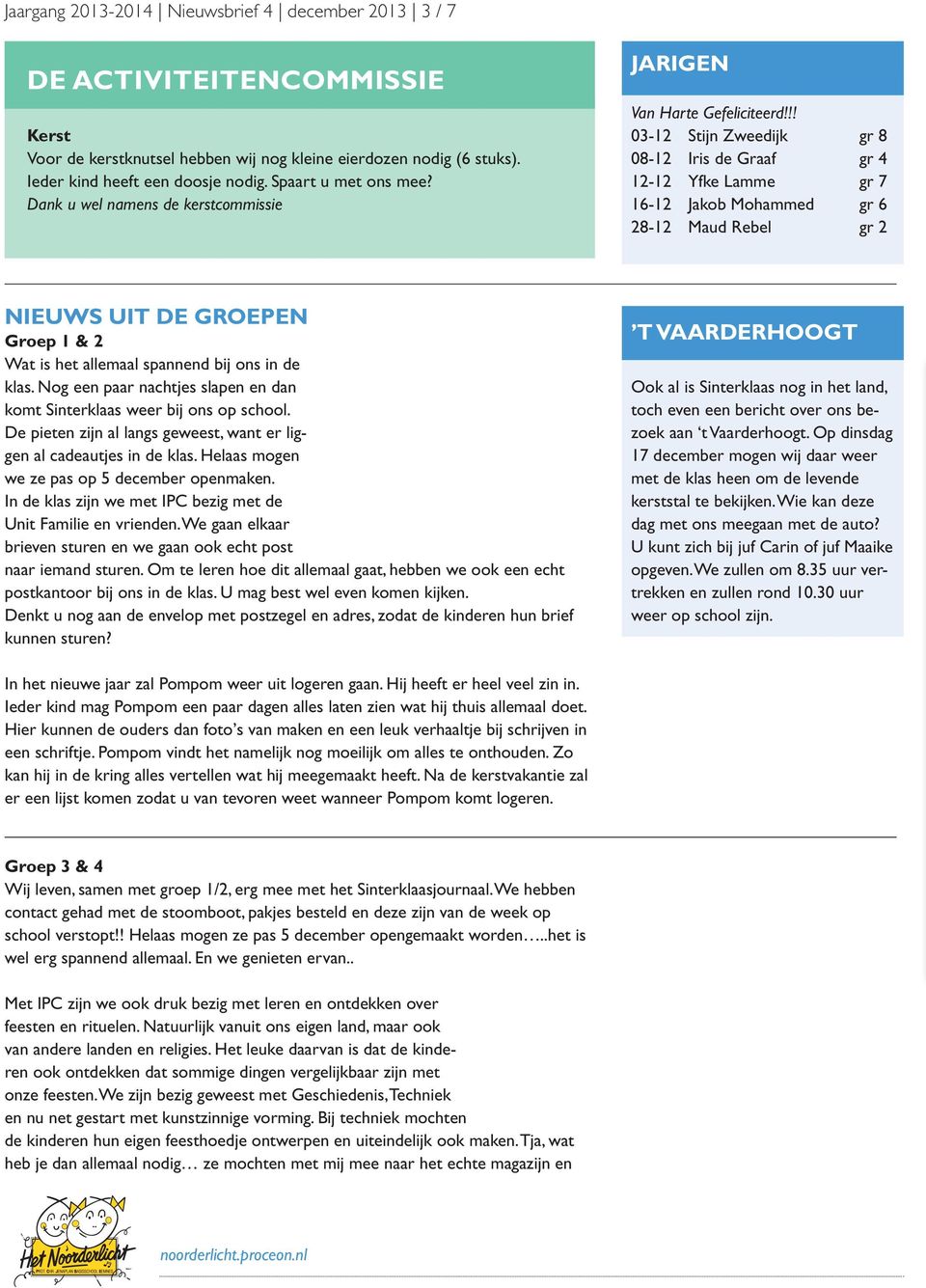 !! 03-12 Stijn Zweedijk gr 8 08-12 Iris de Graaf gr 4 12-12 Yfke Lamme gr 7 16-12 Jakob Mohammed gr 6 28-12 Maud Rebel gr 2 NIEUWS UIT DE GROEPEN Groep 1 & 2 Wat is het allemaal spannend bij ons in