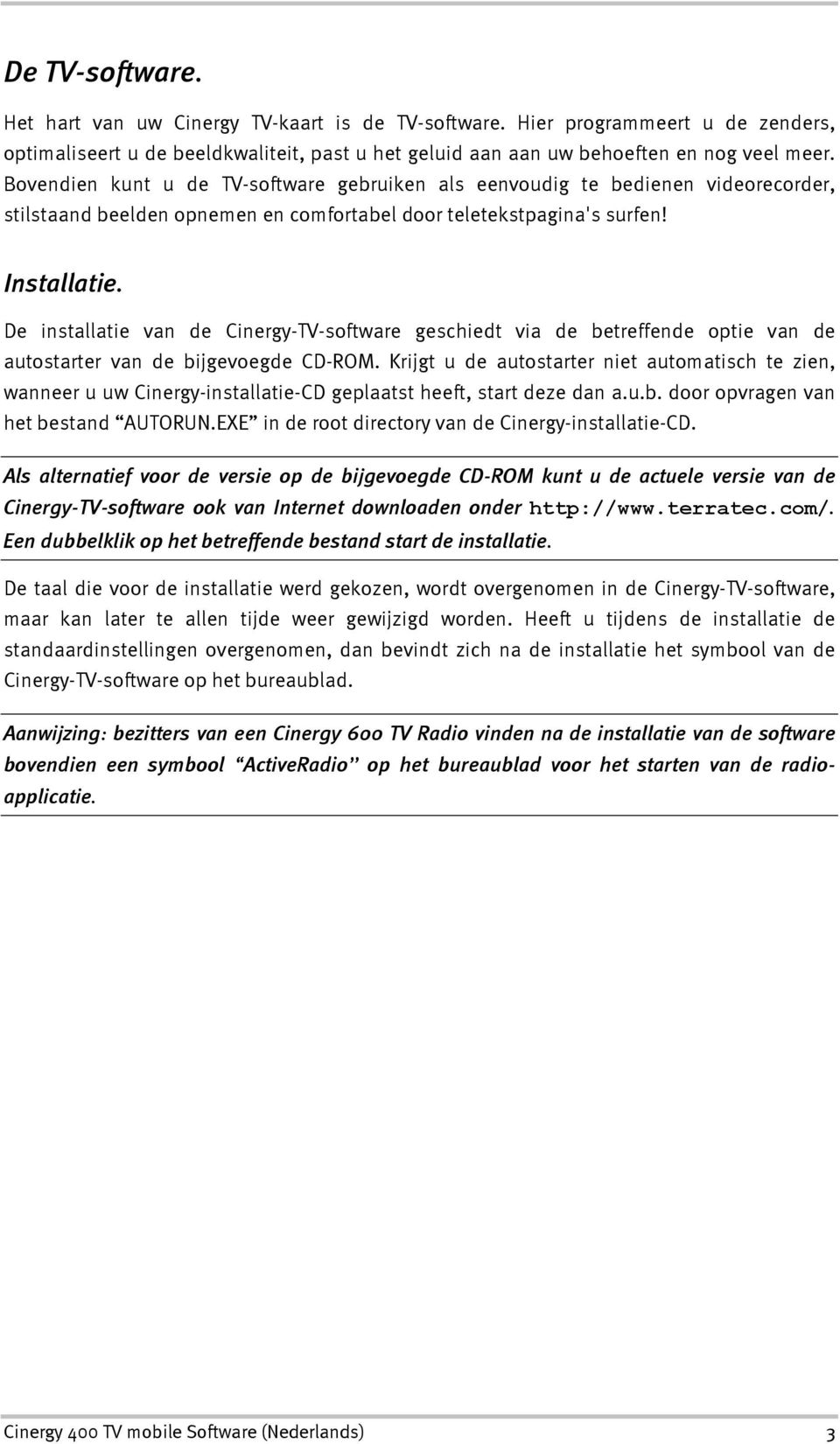 De installatie van de Cinergy-TV-software geschiedt via de betreffende optie van de autostarter van de bijgevoegde CD-ROM.