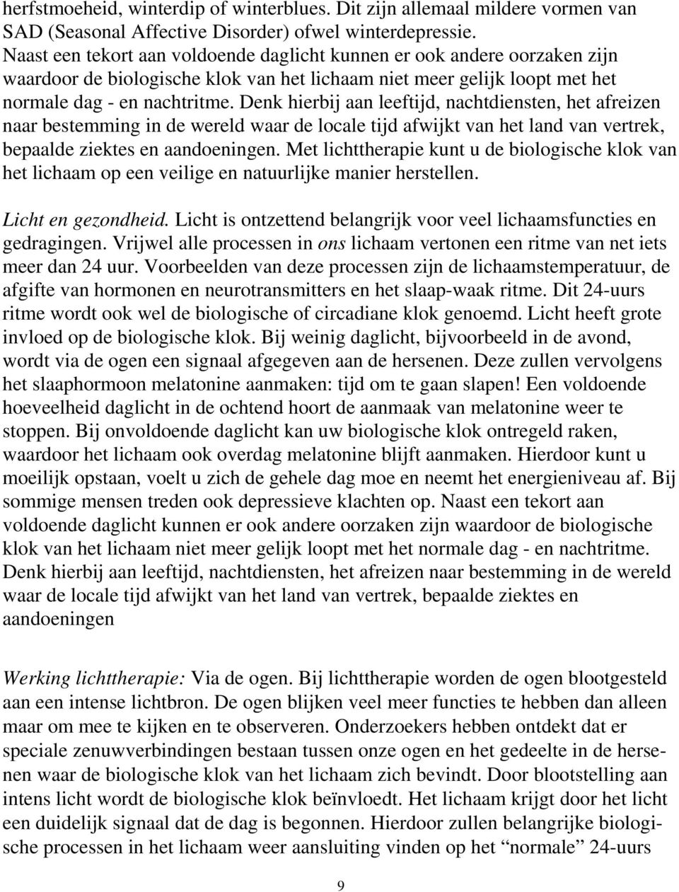 Denk hierbij aan leeftijd, nachtdiensten, het afreizen naar bestemming in de wereld waar de locale tijd afwijkt van het land van vertrek, bepaalde ziektes en aandoeningen.