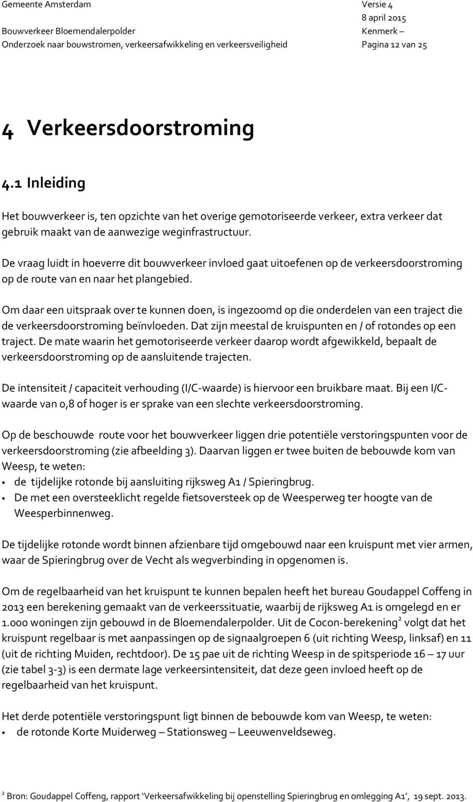 Om daar een uitspraak over te kunnen doen, is ingezoomd op die onderdelen van een traject die de verkeersdoorstroming beïnvloeden. Dat zijn meestal de kruispunten en / of rotondes op een traject.