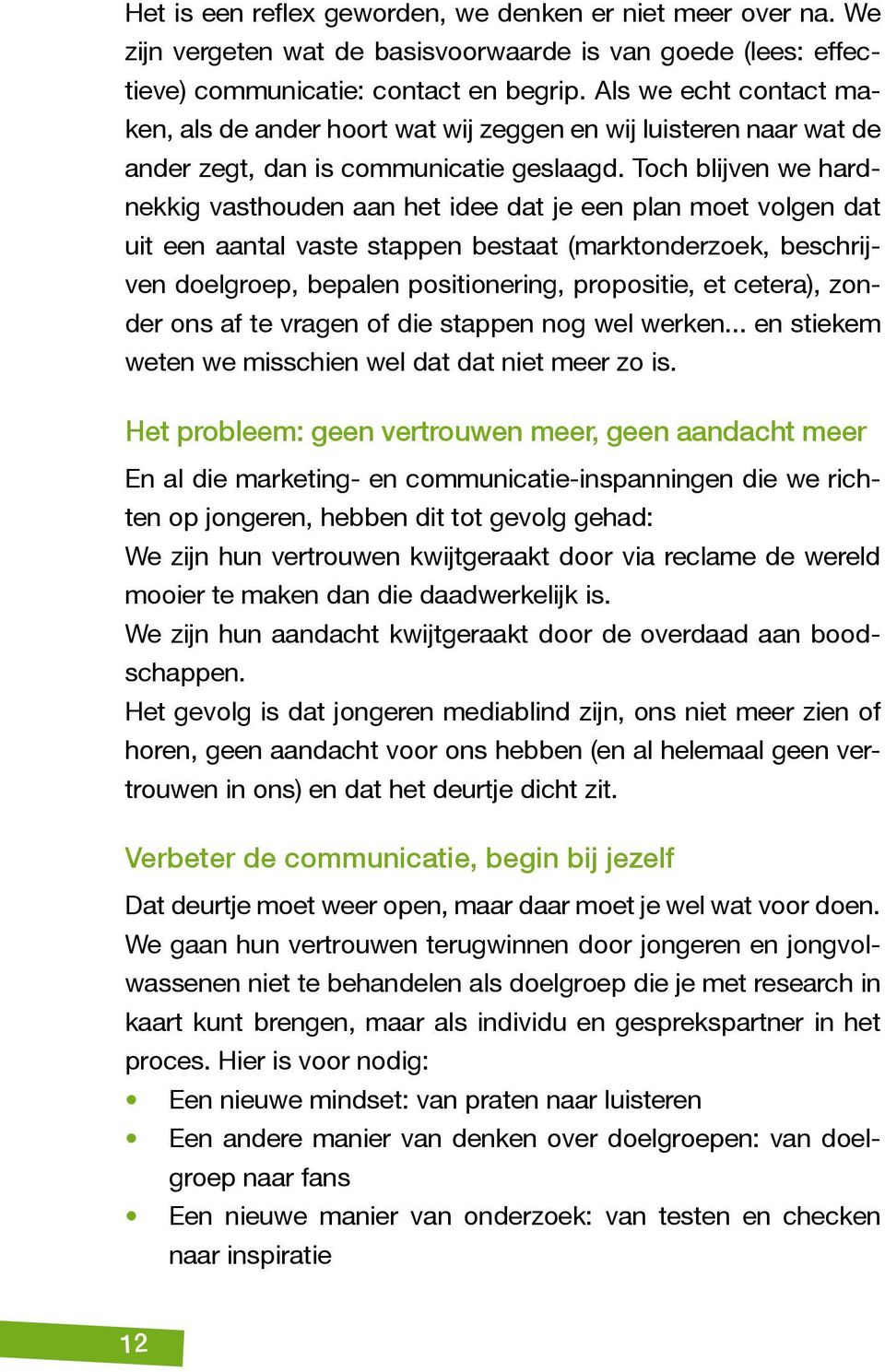 Toch blijven we hardnekkig vasthouden aan het idee dat je een plan moet volgen dat uit een aantal vaste stappen bestaat (marktonderzoek, beschrijven doelgroep, bepalen positionering, propositie, et