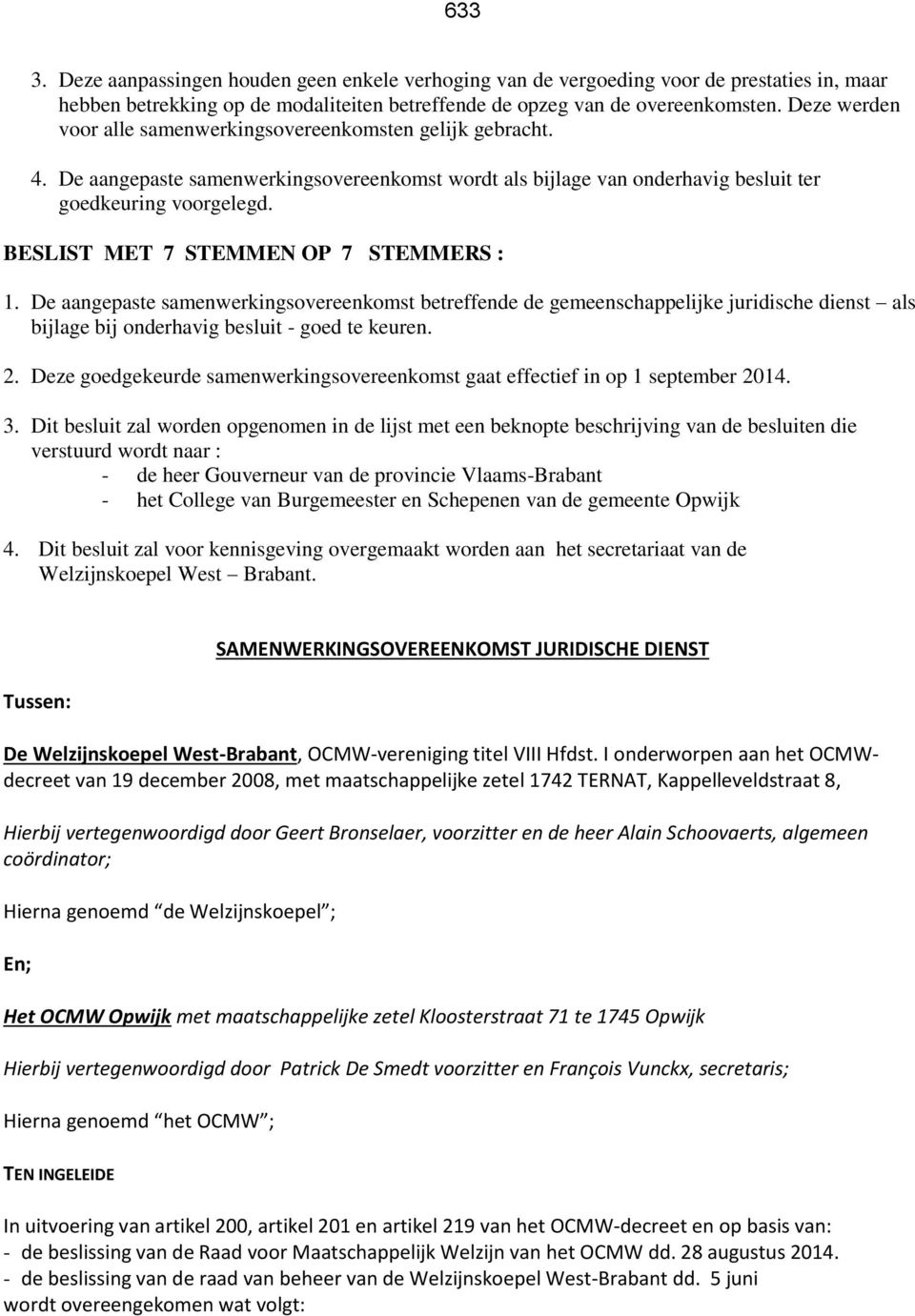 BESLIST MET 7 STEMMEN OP 7 STEMMERS : 1. De aangepaste samenwerkingsovereenkomst betreffende de gemeenschappelijke juridische dienst als bijlage bij onderhavig besluit - goed te keuren. 2.