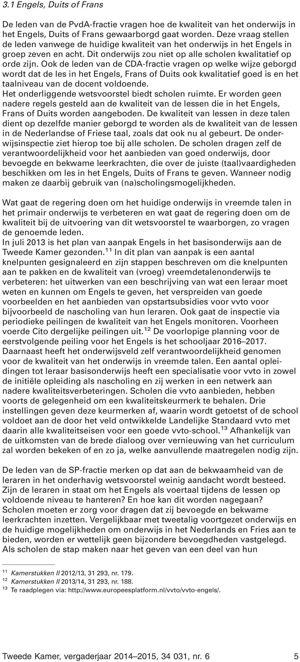 Ook de leden van de CDA-fractie vragen op welke wijze geborgd wordt dat de les in het Engels, Frans of Duits ook kwalitatief goed is en het taalniveau van de docent voldoende.