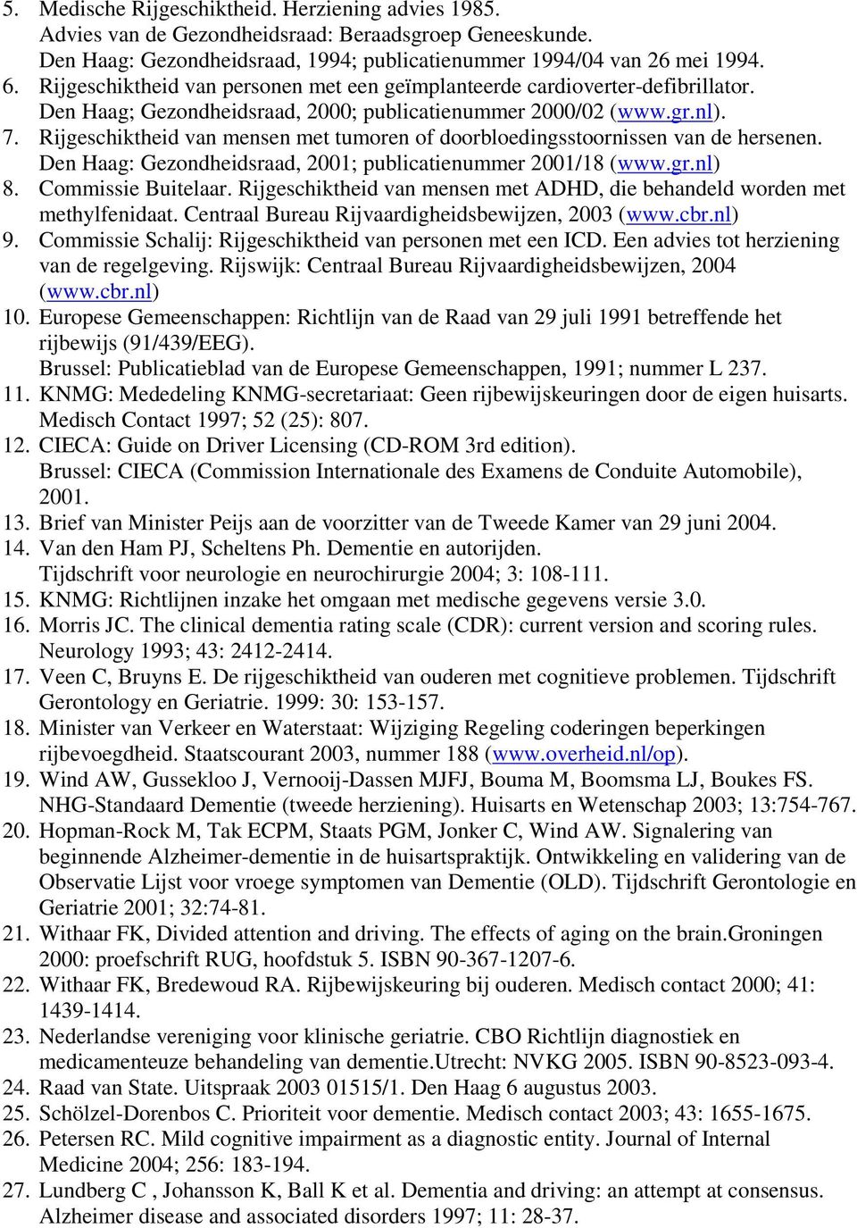 Rijgeschiktheid van mensen met tumoren of doorbloedingsstoornissen van de hersenen. Den Haag: Gezondheidsraad, 2001; publicatienummer 2001/18 (www.gr.nl) 8. Commissie Buitelaar.