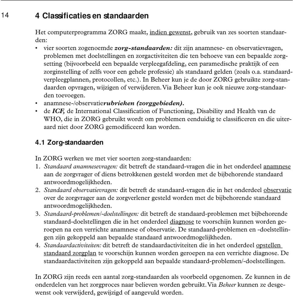 zorginstelling of zelfs voor een gehele professie) als standaard gelden (zoals o.a. standaardverpleegplannen, protocollen, etc.). In Beheer kun je de door ZORG gebruikte zorg-standaarden opvragen, wijzigen of verwijderen.