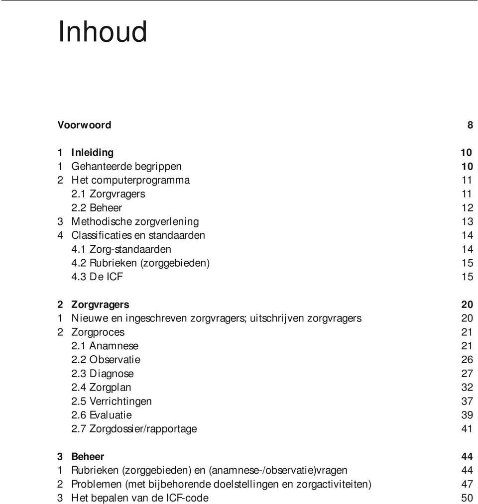 3 De ICF 15 2 Zorgvragers 20 1 Nieuwe en ingeschreven zorgvragers; uitschrijven zorgvragers 20 2 Zorgproces 21 2.1 Anamnese 21 2.2 Observatie 26 2.3 Diagnose 27 2.