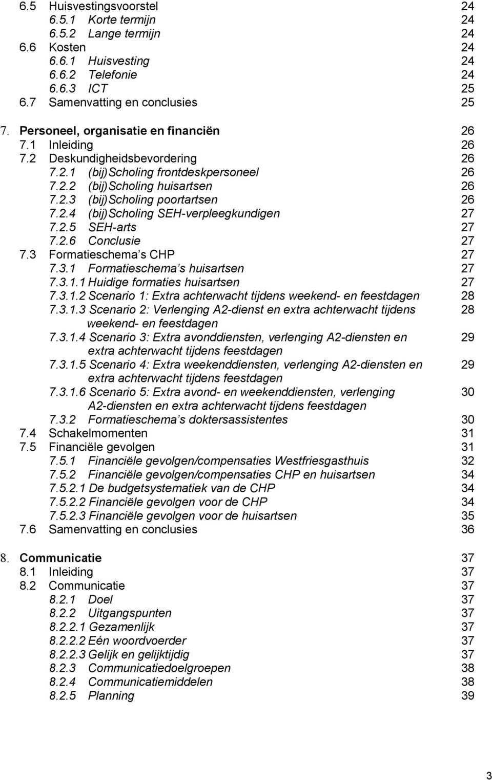 2.4 (bij)scholing SEH-verpleegkundigen 27 7.2.5 SEH-arts 27 7.2.6 Conclusie 27 7.3 Formatieschema s CHP 27 7.3.1 Formatieschema s huisartsen 27 7.3.1.1 Huidige formaties huisartsen 27 7.3.1.2 Scenario 1: Extra achterwacht tijdens weekend- en feestdagen 28 7.