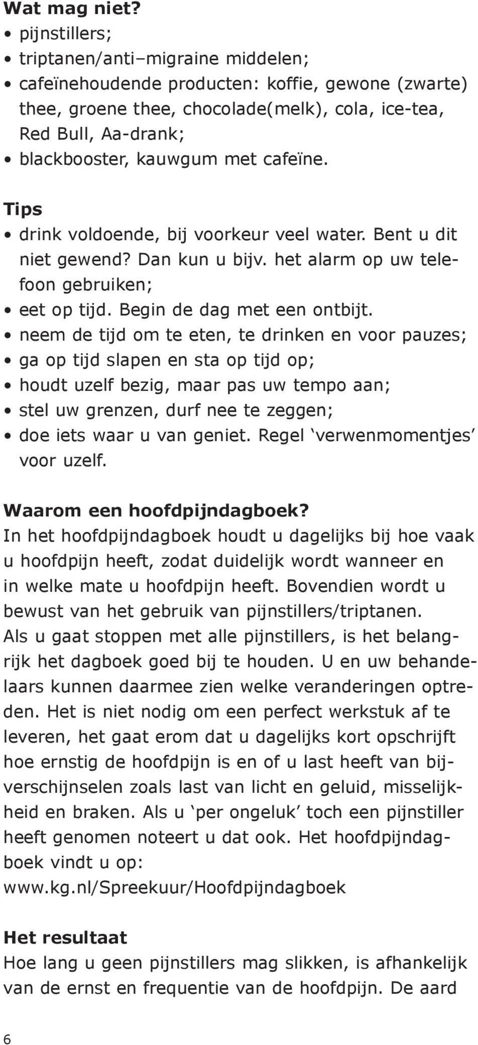 cafeïne. Tips drink voldoende, bij voorkeur veel water. Bent u dit niet gewend? Dan kun u bijv. het alarm op uw telefoon gebruiken; eet op tijd. Begin de dag met een ontbijt.