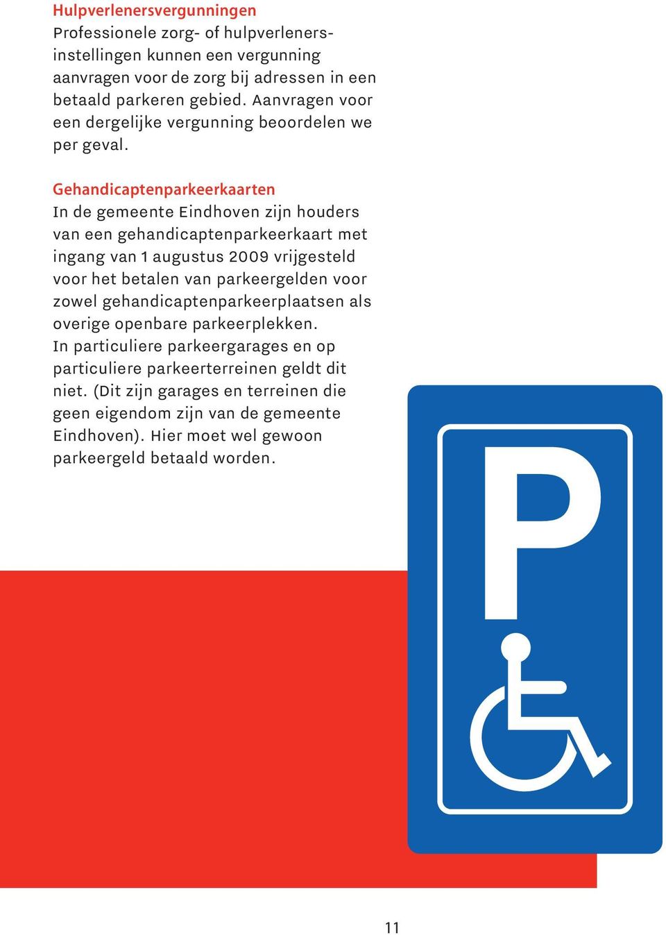 Gehandicaptenparkeerkaarten In de gemeente Eindhoven zijn houders van een gehandicaptenparkeerkaart met ingang van 1 augustus 2009 vrijgesteld voor het betalen van