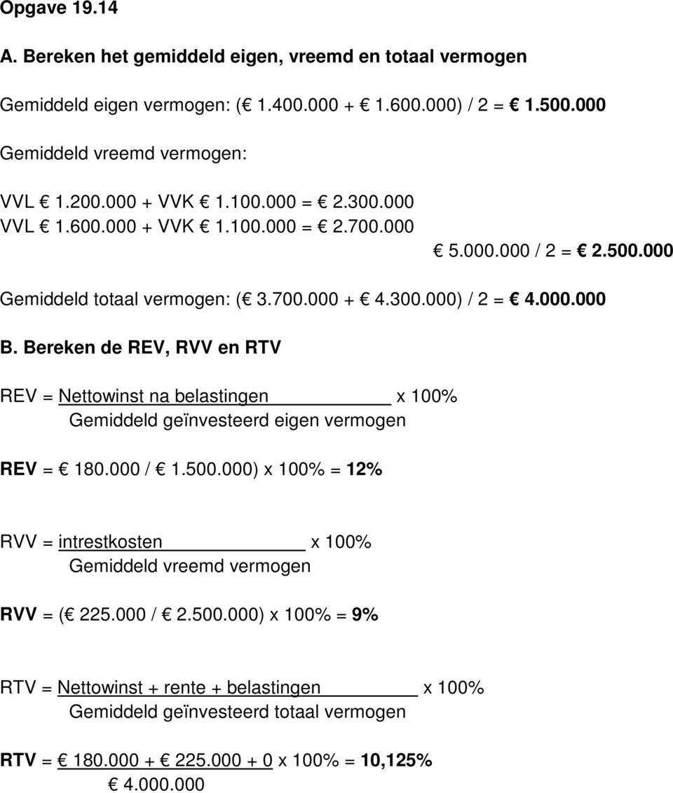Bereken de REV, RVV en RTV REV = Nettowinst na belastingen x 100% Gemiddeld geïnvesteerd eigen vermogen REV = 180.000 / 1.500.