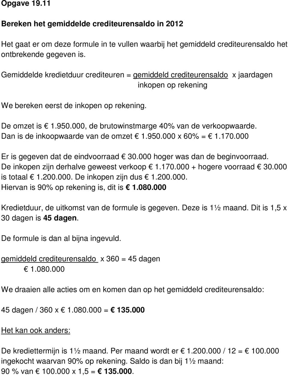 000, de brutowinstmarge 40% van de verkoopwaarde. Dan is de inkoopwaarde van de omzet 1.950.000 x 60% = 1.170.000 Er is gegeven dat de eindvoorraad 30.000 hoger was dan de beginvoorraad.