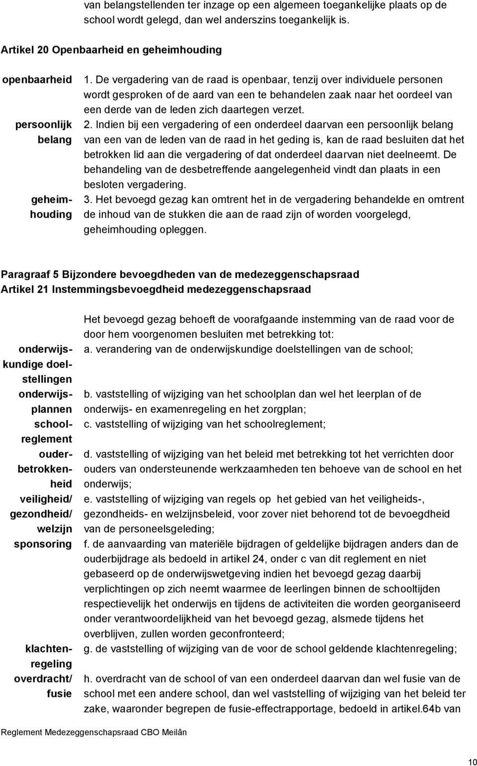 De vergadering van de raad is openbaar, tenzij over individuele personen wordt gesproken of de aard van een te behandelen zaak naar het oordeel van een derde van de leden zich daartegen verzet. 2.