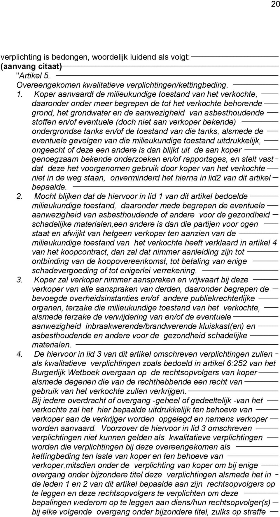 eventuele (doch niet aan verkoper bekende) ondergrondse tanks en/of de toestand van die tanks, alsmede de eventuele gevolgen van die milieukundige toestand uitdrukkelijk, ongeacht of deze een andere