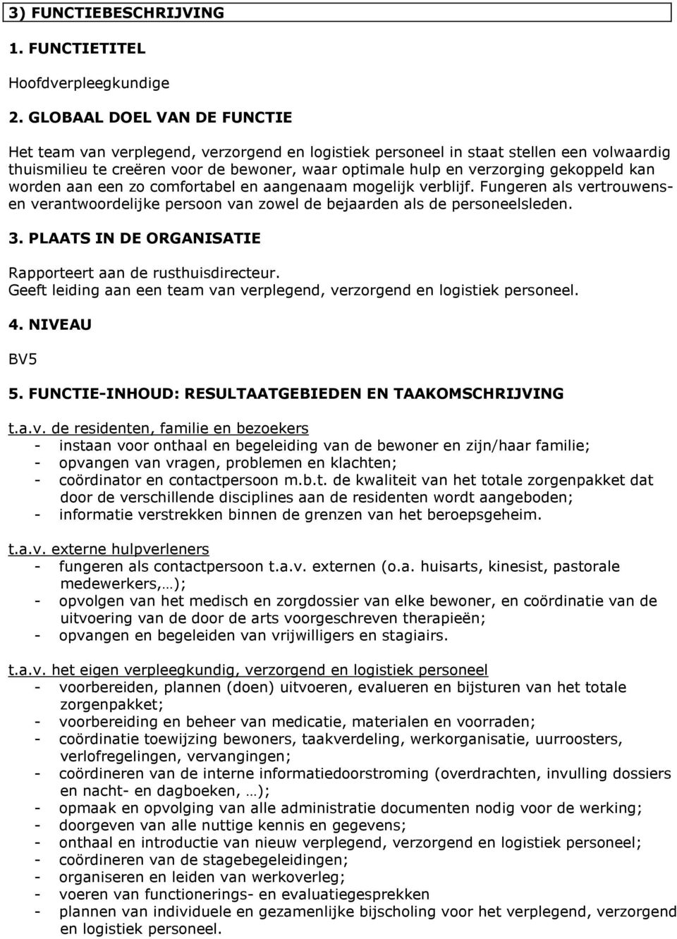 gekoppeld kan worden aan een zo comfortabel en aangenaam mogelijk verblijf. Fungeren als vertrouwensen verantwoordelijke persoon van zowel de bejaarden als de personeelsleden. 3.