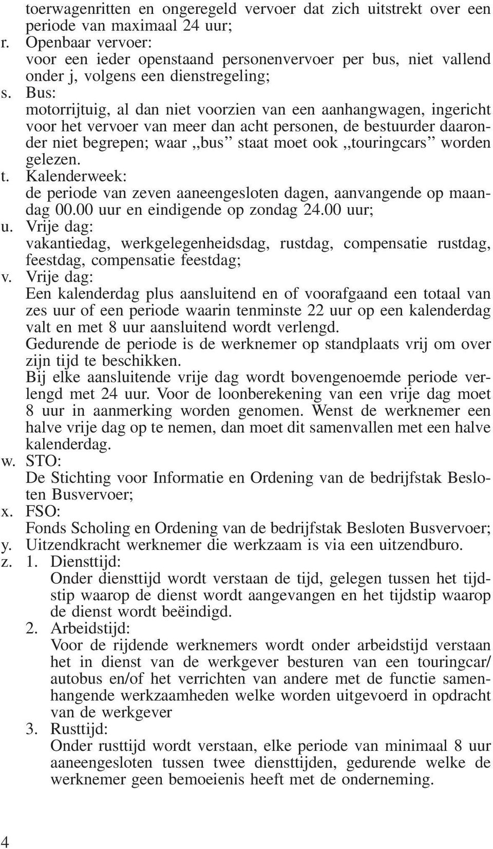 Bus: motorrijtuig, al dan niet voorzien van een aanhangwagen, ingericht voor het vervoer van meer dan acht personen, de bestuurder daaronder niet begrepen; waar,,bus staat moet ook,,touringcars