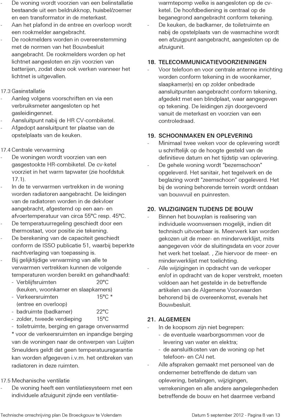 De rookmelders worden op het lichtnet aangesloten en zijn voorzien van batterijen, zodat deze ook werken wanneer het lichtnet is uitgevallen. 17.